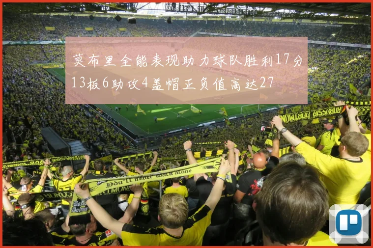 莫布里全能表现助力球队胜利17分13板6助攻4盖帽正负值高达27