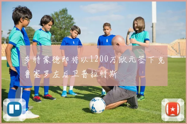 多特蒙德即将以1200万欧元签下克鲁塞罗左后卫普拉特斯
