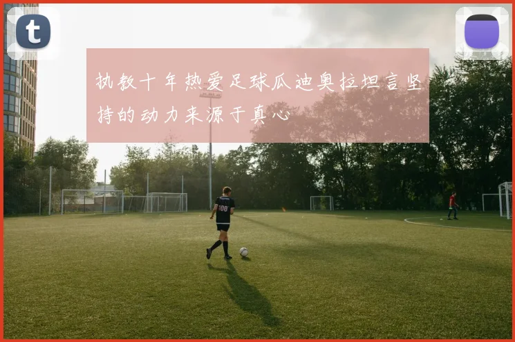 执教十年热爱足球瓜迪奥拉坦言坚持的动力来源于真心