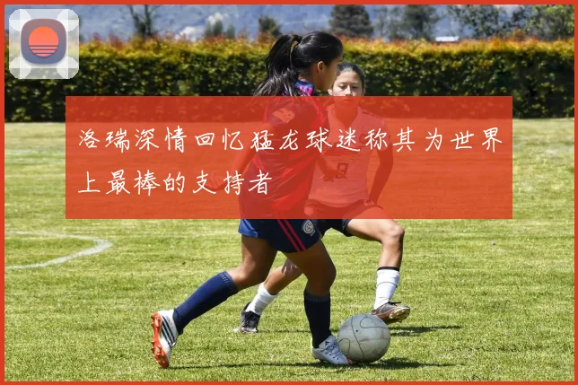 洛瑞深情回忆猛龙球迷称其为世界上最棒的支持者