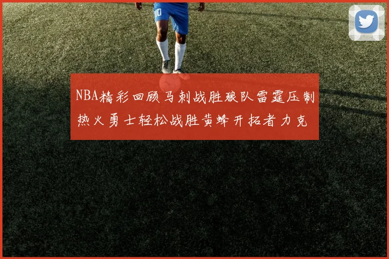 NBA精彩回顾马刺战胜狼队雷霆压制热火勇士轻松战胜黄蜂开拓者力克湖人