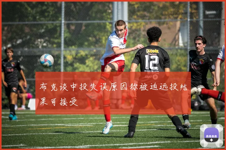 布克谈中投失误原因称被迫远投结果可接受