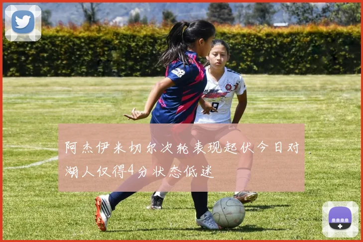 阿杰伊米切尔次轮表现起伏今日对湖人仅得4分状态低迷